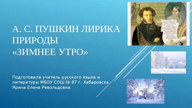 А. С. Пушкин ЛИРИКА ПРИРОДЫ  «ЗИМНЕЕ УТРО» Подготовила учитель русского языка и литературы МБОУ СОШ № 87 г. Хабаровска Ярина Елена Револьдовна 