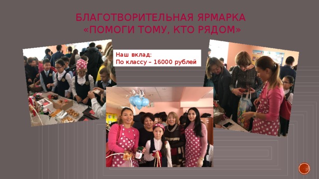 БЛАГОТВОРИТЕЛЬНАЯ ЯРМАРКА  «Помоги тому, кто рядом» Наш вклад: По классу – 16000 рублей 