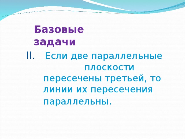 Базовые задачи II.  Если две параллельные плоскости пересечены третьей, то линии их пересечения параллельны . 