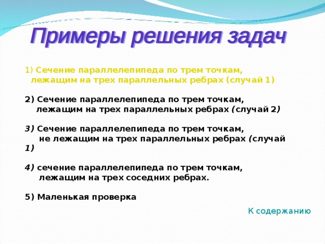 1) Сечение параллелепипеда по трем точкам, лежащим на трех параллельных ребрах (случай 1)  2) Сечение параллелепипеда по трем точкам,  лежащим на трех параллельных ребрах ( случай 2 )  3) Сечение параллелепипеда по трем точкам,  не лежащим на трех параллельных ребрах ( случай 1)  4) сечение параллелепипеда по трем точкам,  лежащим на трех соседних ребрах.  5) Маленькая проверка    К содержанию 