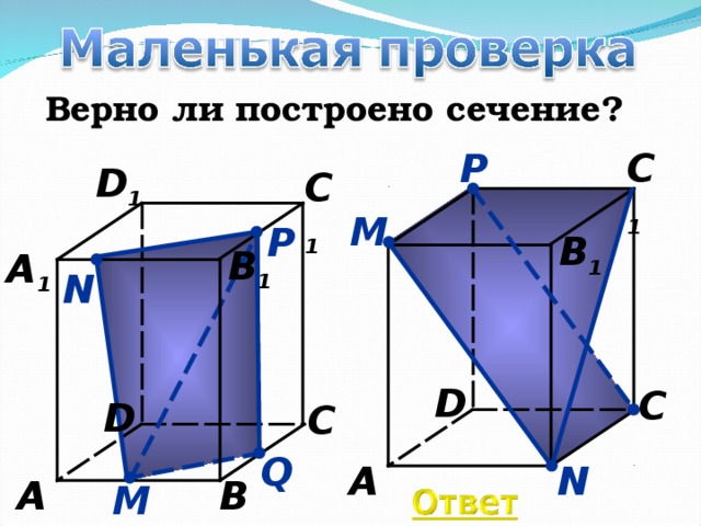 Верно ли построено сечение? P C 1 D 1 C 1 М P B 1 B 1 A 1 N D C D C Q A N B A М  