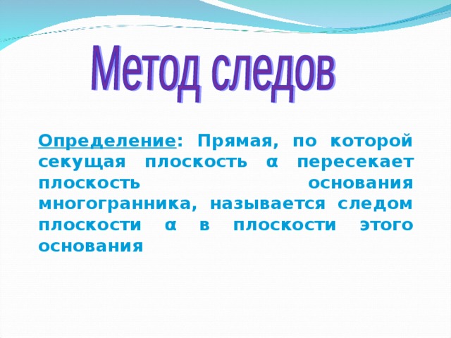 Определение : Прямая, по которой секущая плоскость α пересекает плоскость основания многогранника, называется следом плоскости α в плоскости этого основания 