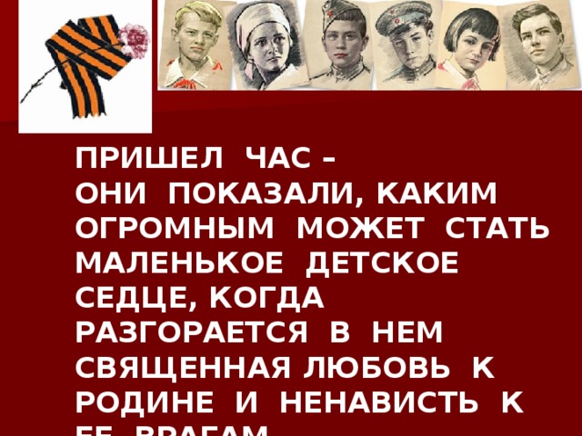 ПРИШЕЛ ЧАС – ОНИ ПОКАЗАЛИ, КАКИМ ОГРОМНЫМ МОЖЕТ СТАТЬ МАЛЕНЬКОЕ ДЕТСКОЕ СЕДЦЕ, КОГДА РАЗГОРАЕТСЯ В НЕМ СВЯЩЕННАЯ ЛЮБОВЬ К РОДИНЕ И НЕНАВИСТЬ К ЕЕ ВРАГАМ. 