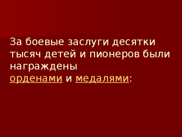 За боевые заслуги десятки тысяч детей и пионеров были награждены  орденами и медалями : 