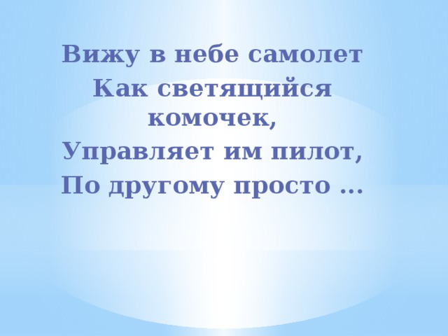 Вижу в небе самолет Как светящийся комочек, Управляет им пилот, По другому просто ... 