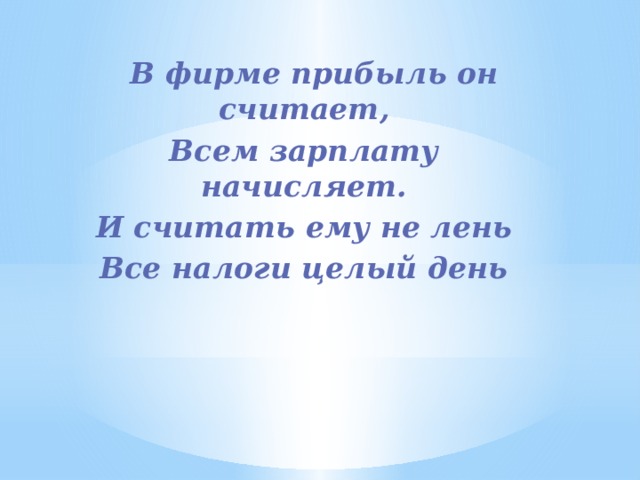  В фирме прибыль он считает, Всем зарплату начисляет. И считать ему не лень Все налоги целый день 