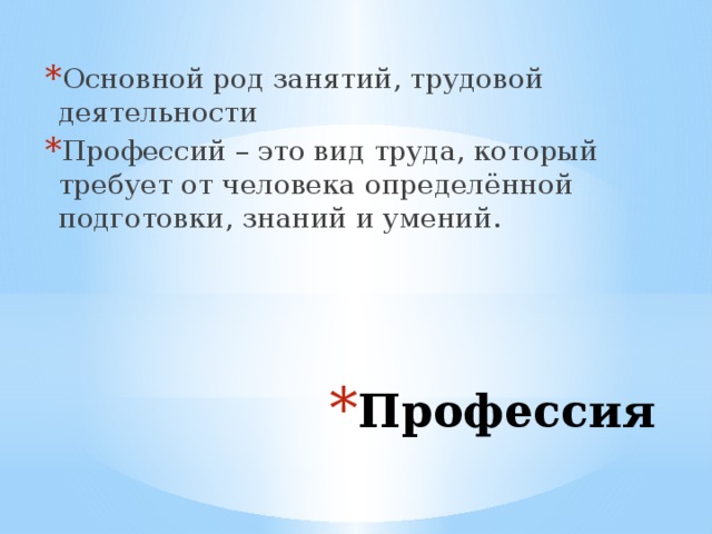 Основной род занятий, трудовой деятельности Профессий – это вид труда, который требует от человека определённой подготовки, знаний и умений. Профессия 