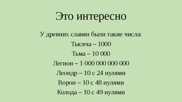 Это интересно У древних славян были такие числа: Тысяча – 1000 Тьма – 10 000 Легион – 1 000 000 000 000 Леондр – 10 с 24 нулями Ворон – 10 с 48 нулями Колода – 10 с 49 нулями 