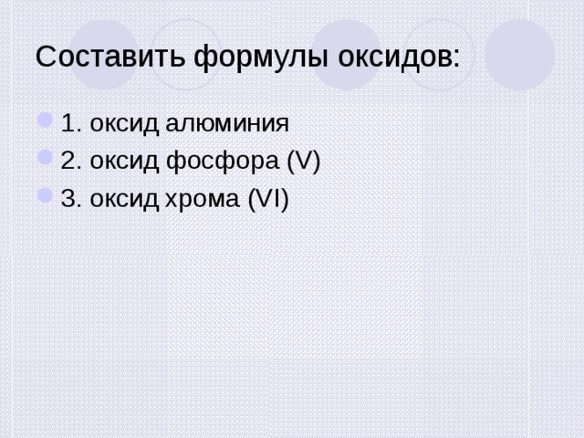 Составить формулы оксидов: 1. оксид алюминия 2. оксид фосфора (V) 3. оксид хрома (VI) 
