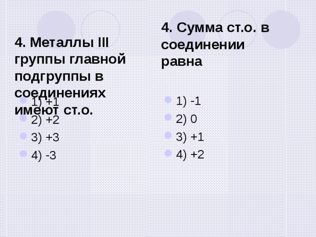 4. Сумма ст.о. в соединении равна 4. Металлы III группы главной подгруппы в соединениях имеют ст.о. 1) +1 2) +2 3) +3 4) -3 1) -1 2) 0 3) +1 4) +2 