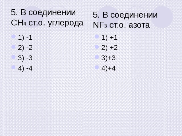 5. В соединении СН 4 ст.о. углерода 5. В соединении NF 3 cт.о. азота 1) -1 2) -2 3) -3 4) -4 1) +1 2) +2 3)+3 4)+4 