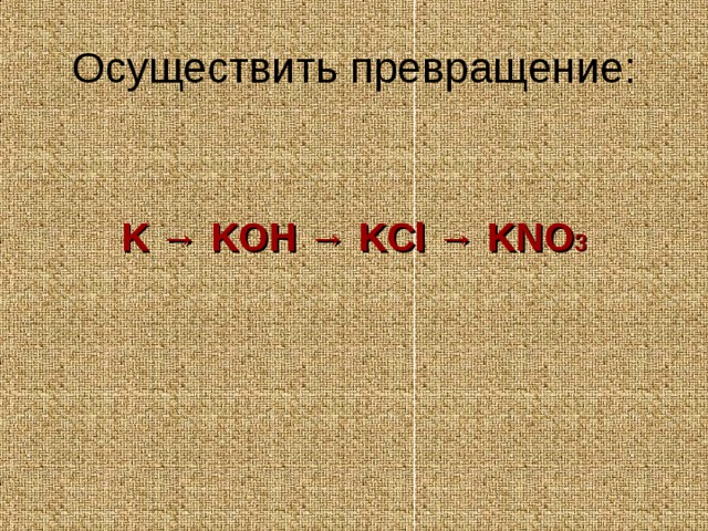 Осуществить превращение: K → KOH → KCl → KNO 3   