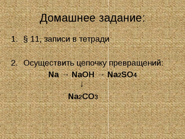 Домашнее задание: § 11, записи в тетради  Осуществить цепочку превращений: Na → NaOH → Na 2 SO 4 ↓ Na 2 CO 3 