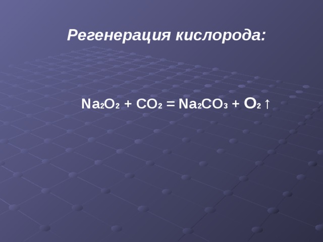 Регенерация кислорода:  Na 2 O 2 + CO 2 = Na 2 CO 3 + O 2 ↑ 
