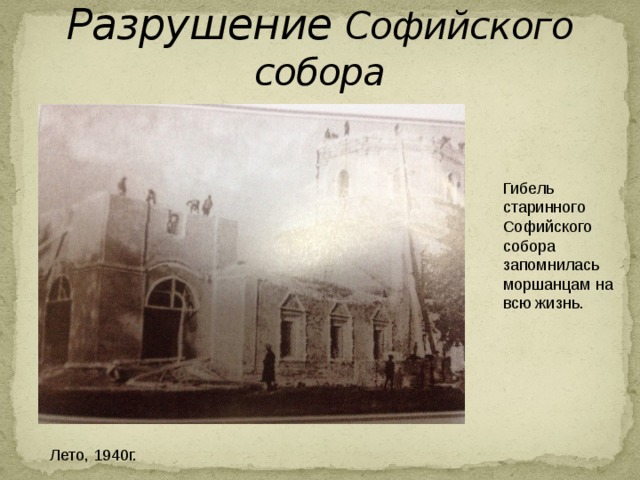 Разрушение  Софийского собора Гибель старинного Софийского собора запомнилась моршанцам на всю жизнь. Лето, 1940г. 
