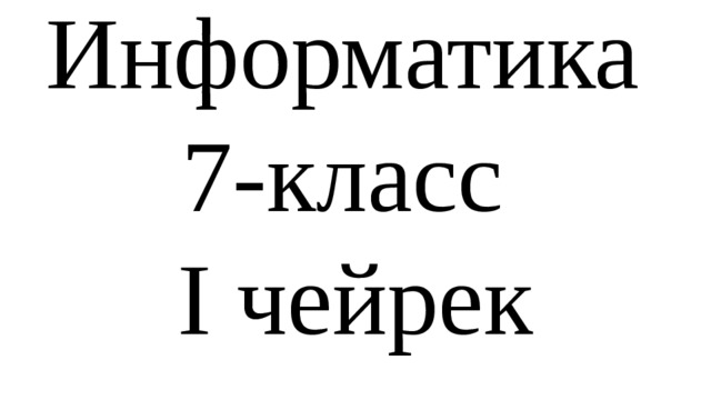 Информатика 7-класс  I чейрек 