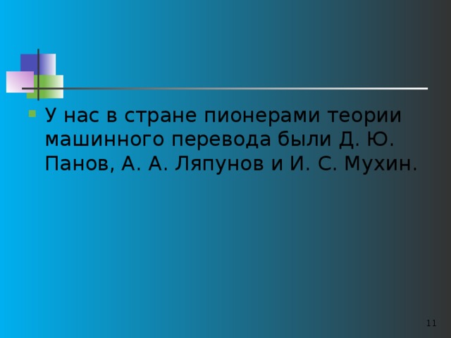 У нас в стране пионерами теории машинного перевода были Д. Ю. Панов, А. А. Ляпунов и И. С. Мухин.  