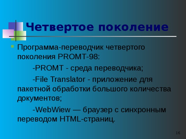 Четвертое поколение  Программа-переводчик четвертого поколения Р RO МТ-98:  -PROMT - среда переводчика;  -File Translator - приложение для пакетной обработки большого количества документов;  -Web W iew — браузер с синхронным переводом HTML-страниц.  