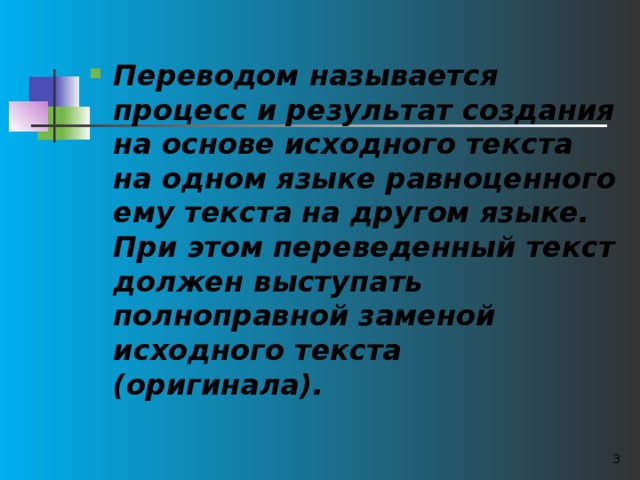 Переводом называется процесс и результат создания на основе исходного текста на одном языке равноценного ему текста на другом языке. При этом переведенный текст должен выступать полноправной заменой исходного текста (оригинала).  