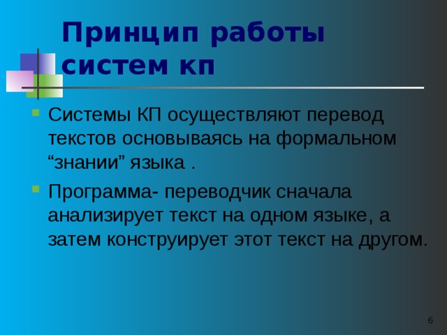 Принцип работы систем кп  Системы КП осуществляют перевод текстов основываясь на формальном “ знании ” языка . Программа - переводчик сначала анализирует текст на одном языке , а затем конструирует этот текст на другом .  