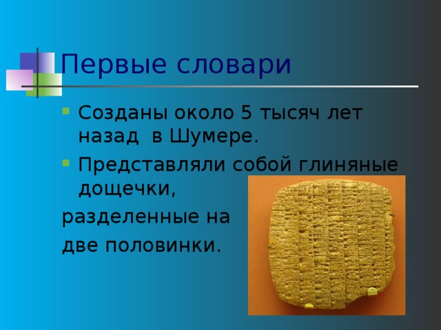 Первые словари Созданы около 5 тысяч лет назад в Шумере. Представляли собой глиняные дощечки, разделенные на две половинки. 