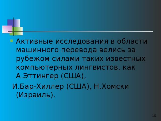 Активные исследования в области машинного перевода велись за рубежом силами таких известных компьютерных лингвистов, как А.Эттингер (США),  И.Бар-Хиллер (США), Н.Хомски (Израиль).  