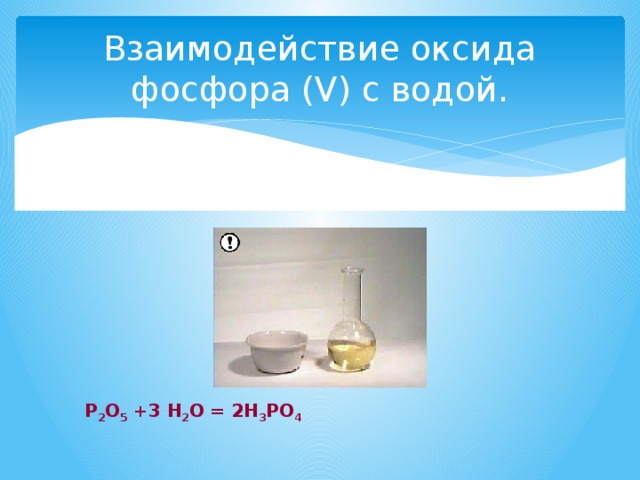 Взаимодействие оксида фосфора (V) с водой. Р 2 О 5 +3 Н 2 О = 2Н 3 РО 4 