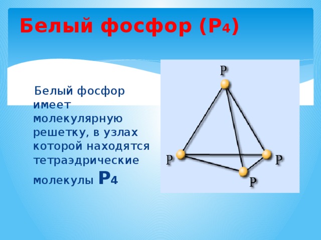 Белый фосфор (Р 4 )   Белый фосфор имеет молекулярную решетку, в узлах которой находятся тетраэдрические молекулы  Р 4 