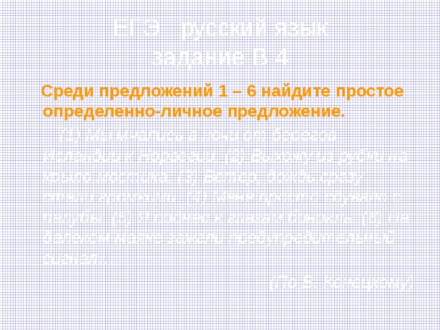 ЕГЭ русский язык  задание В 4  Среди предложений 1 – 6 найдите простое определенно-личное предложение.  (1) Мы мчались в ночи от берегов Исландии к Норвегии. (2) Выхожу из рубки на крыло мостика. (3) Ветер, дождь сразу стали громкими. (4) Меня просто сдувало с палубы. (5) Я поднес к глазам бинокль. (6) На далеком маяке зажгли предупредительный сигнал…  (По В. Конецкому) 
