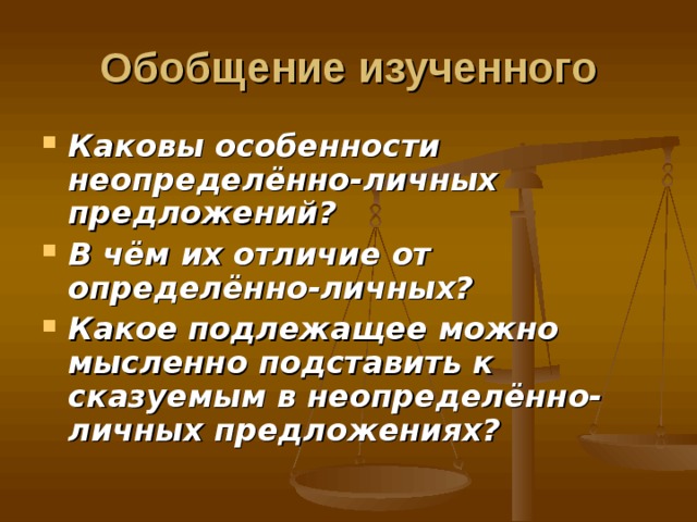 Обобщение изученного Каковы особенности неопределённо-личных предложений? В чём их отличие от определённо-личных? Какое подлежащее можно мысленно подставить к сказуемым в неопределённо- личных предложениях? 