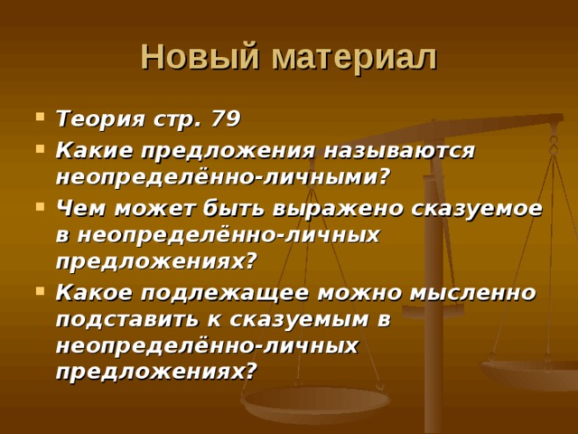 Новый материал Теория стр. 79 Какие предложения называются неопределённо-личными? Чем может быть выражено сказуемое в неопределённо-личных предложениях? Какое подлежащее можно мысленно подставить к сказуемым в неопределённо-личных предложениях? 