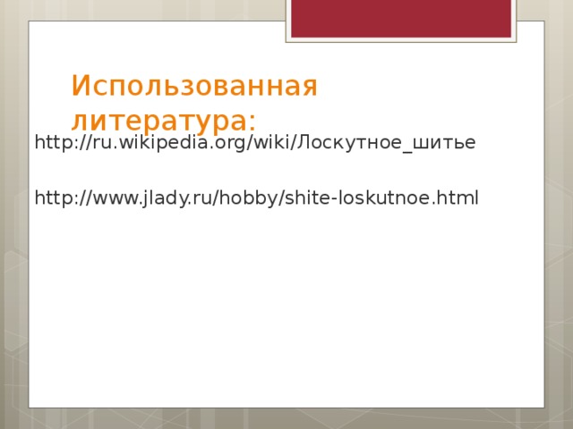 Использованная литература:  http://ru.wikipedia.org/wiki/Лоскутное_шитье http://www.jlady.ru/hobby/shite-loskutnoe.html 