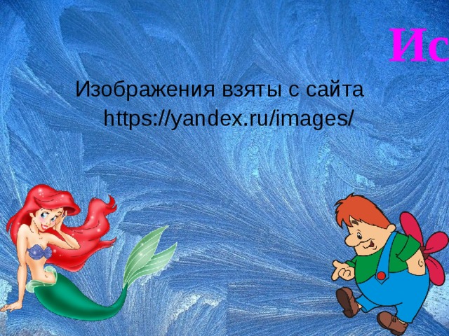 Источники информации: Изображения взяты с сайта https://yandex.ru/images/  