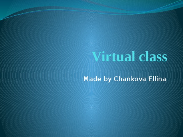 Virtual class Made by Chankova Ellina 