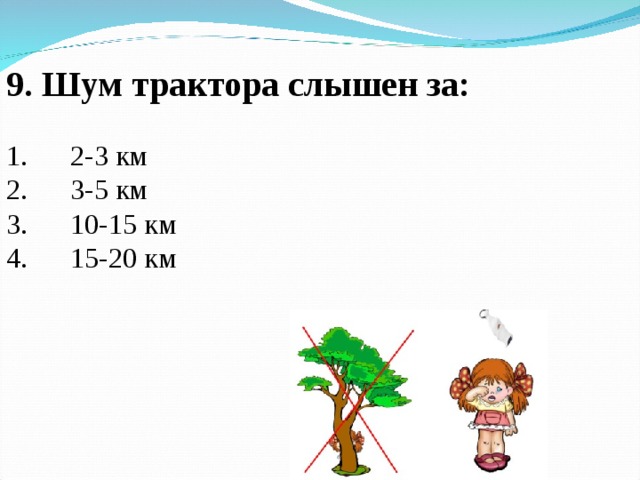 9. Шум трактора слышен за:  1.  2-3 км 2.  3-5 км 3.  10-15 км 4.  15-20 км 