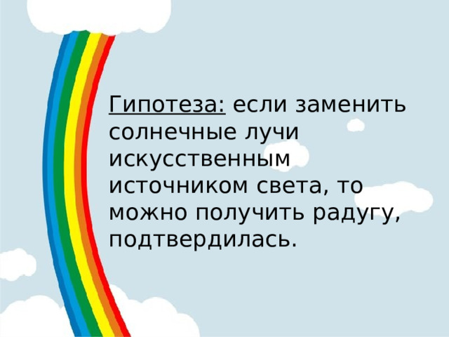 Гипотеза: если заменить солнечные лучи искусственным источником света, то можно получить радугу, подтвердилась. 