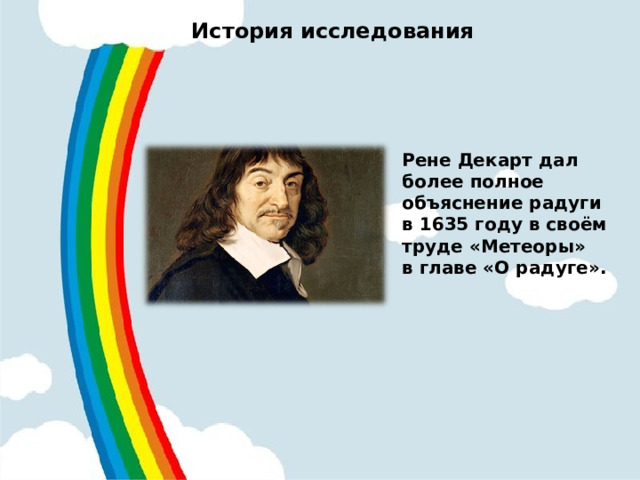 История исследования   Рене Декарт дал более полное объяснение радуги в 1635 году в своём труде «Метеоры» в главе «О радуге».  