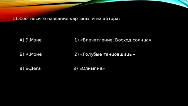 11.Соотнесите название картины  и их автора:  А) Э.Мане                        1) «Впечатление. Восход солнца»  Б) К.Моне                        2) «Голубые танцовщицы»  В) Э.Дега                        3) «Олимпия» 