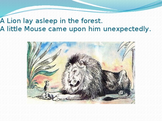 A Lion lay asleep in the forest.  А little Mouse came upon him unexpectedly. 
