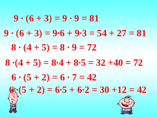 9 · (6 + 3) = 9 · 9 = 81 9 · (6 + 3) = 9·6 + 9·3 = 54 + 27 = 81 8 · (4 + 5) = 8 · 9 = 72 8 ·(4 + 5) = 8·4 + 8·5 = 32 +40 = 72 6 · (5 + 2) = 6 · 7 = 42 6 ·(5 + 2) = 6·5 + 6·2 = 30 +12 = 42 15 
