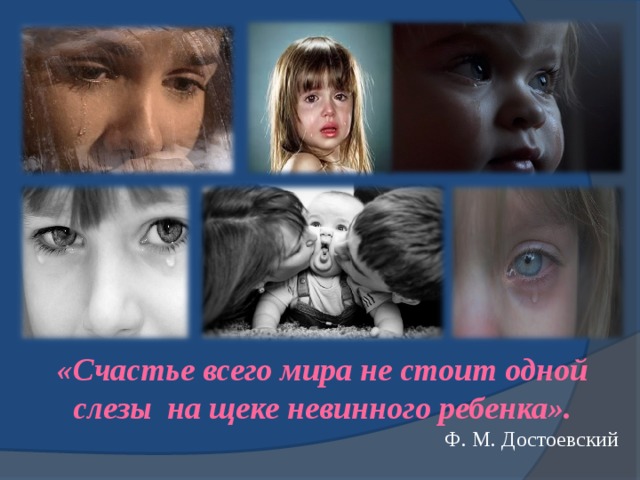 «Счастье всего мира не стоит одной слезы  на щеке невинного ребенка». Ф. М. Достоевский 