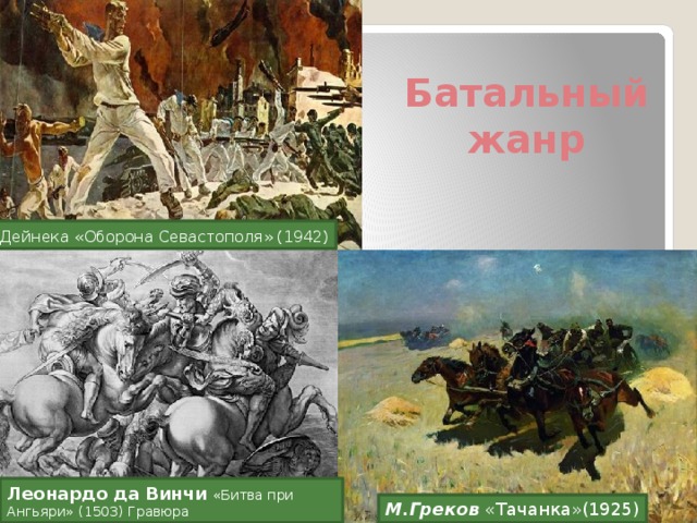Батальный жанр   А. Дейнека «Оборона Севастополя» (1942) Леонардо да Винчи  «Битва при Ангьяри» (1503) Гравюра  М.Греков «Тачанка»(1925) 