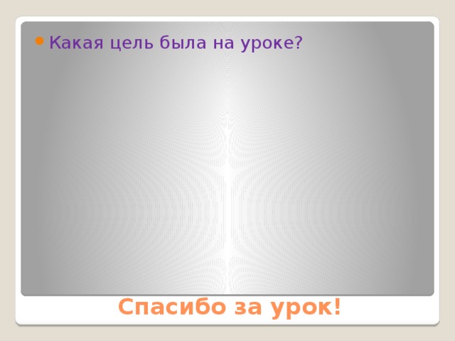 Какая цель была на уроке? Спасибо за урок! 
