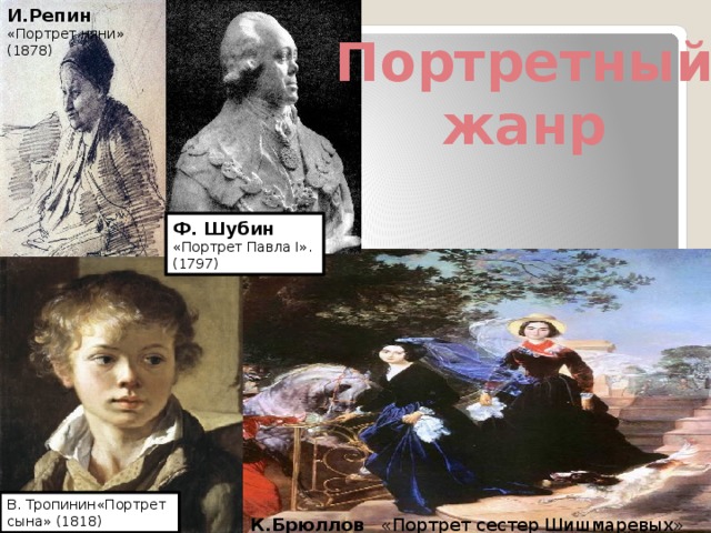 И.Репин «Портрет няни» (1878) Портретный жанр Ф. Шубин «Портрет Павла I». (1797) В. Тропинин«Портрет сына» (1818) К.Брюллов    «Портрет сестер Шишмаревых» (1839) 