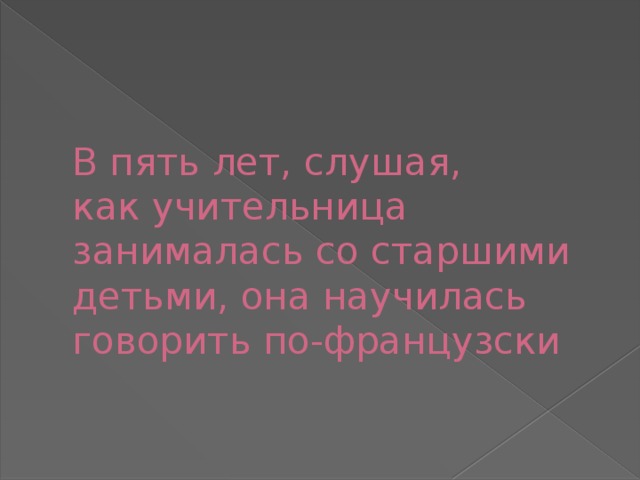 В пять лет, слушая,  как учительница занималась со старшими детьми, она научилась говорить по-французски 