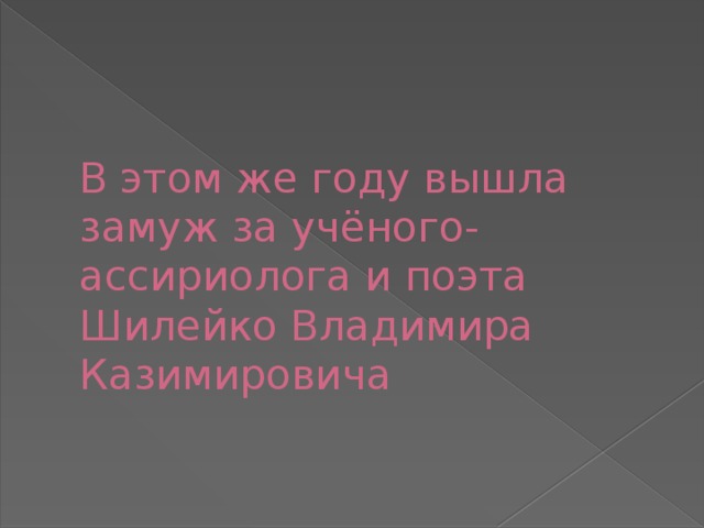 В этом же году вышла замуж за учёного-ассириолога и поэта Шилейко Владимира Казимировича 