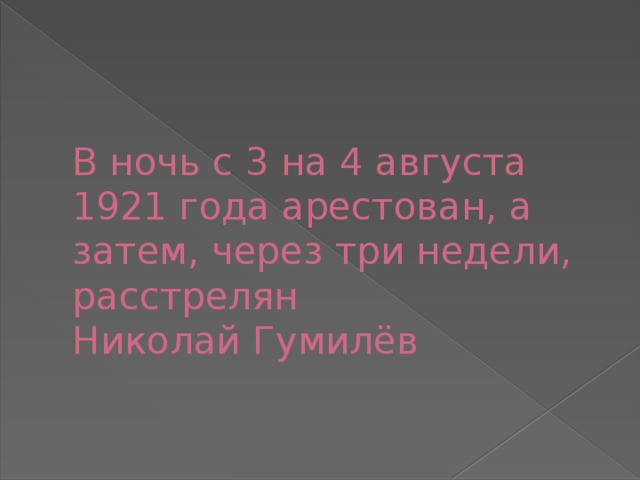 В ночь с 3 на 4 августа 1921 года арестован, а затем, через три недели, расстрелян  Николай Гумилёв 