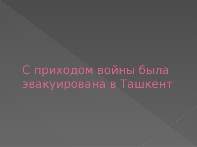 С приходом войны была эвакуирована в Ташкент 