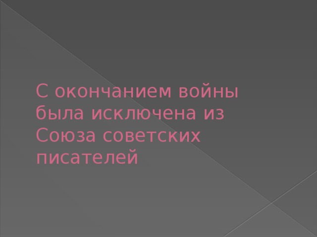 С окончанием войны  была исключена из  Союза советских писателей 