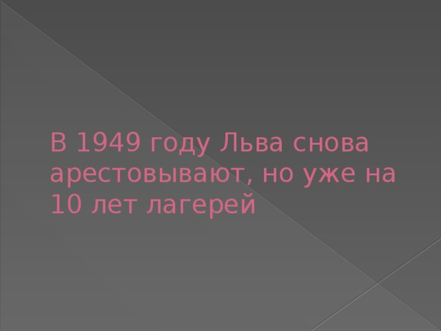 В 1949 году Льва снова арестовывают, но уже на 10 лет лагерей 